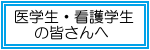 医学生・看護学生の皆さんへ